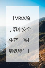 VR体验，筑牢安全生产 “铜墙铁壁”