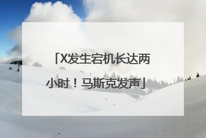 X发生宕机长达两小时！马斯克发声